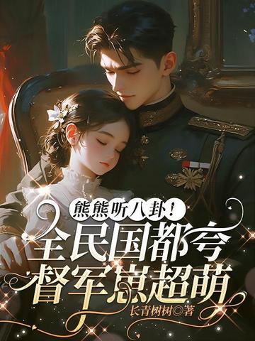 熊熊听八卦！全民国都夸督军崽超萌