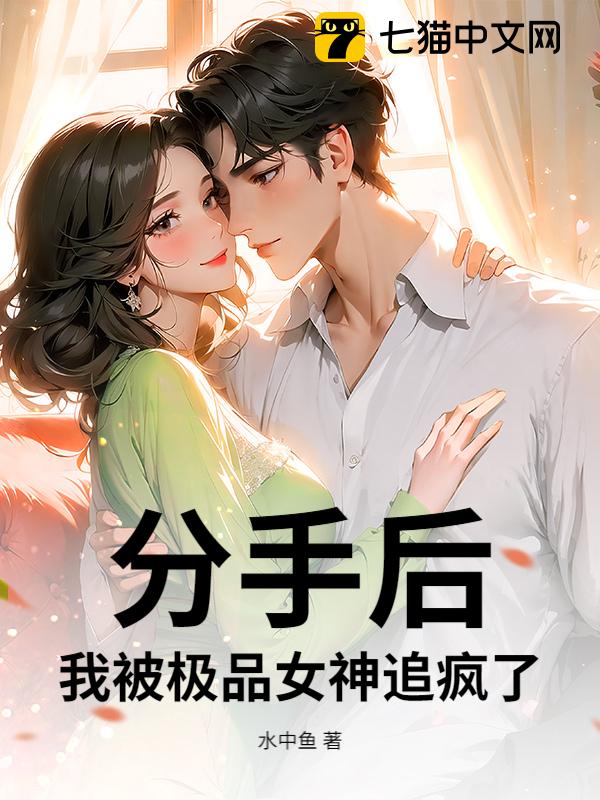 分手后，我被极品女神追疯了